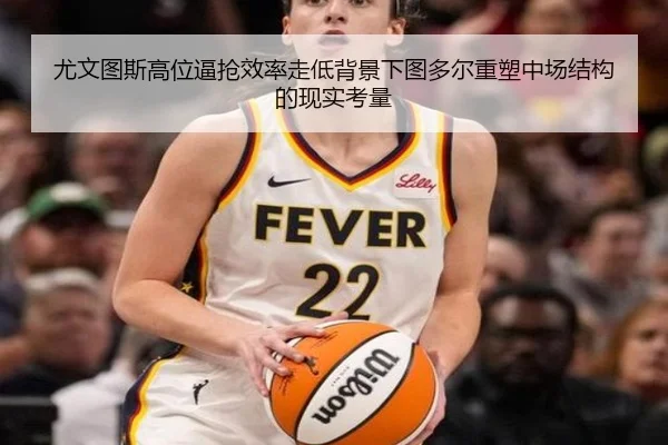 尤文图斯高位逼抢效率走低背景下图多尔重塑中场结构的现实考量