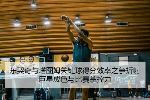 东契奇与塔图姆关键球得分效率之争折射巨星成色与比赛掌控力